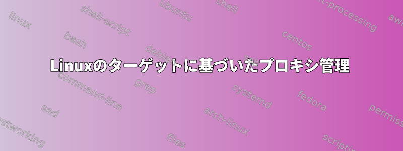 Linuxのターゲットに基づいたプロキシ管理