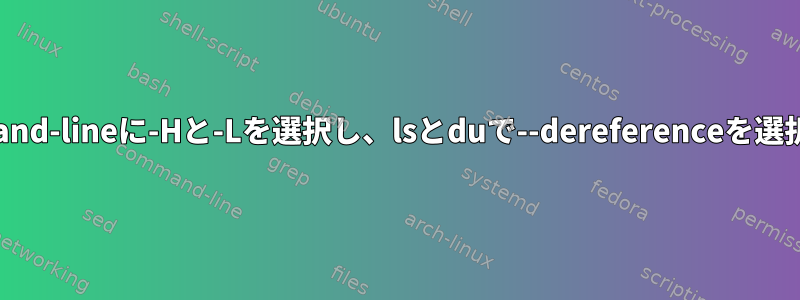 --dereference-command-lineに-Hと-Lを選択し、lsとduで--dereferenceを選択するのはなぜですか？