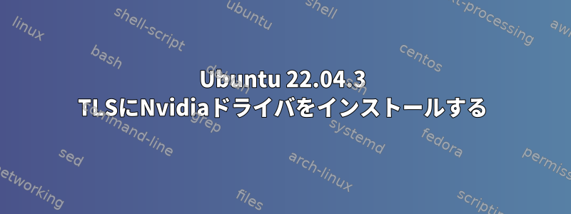 Ubuntu 22.04.3 TLSにNvidiaドライバをインストールする