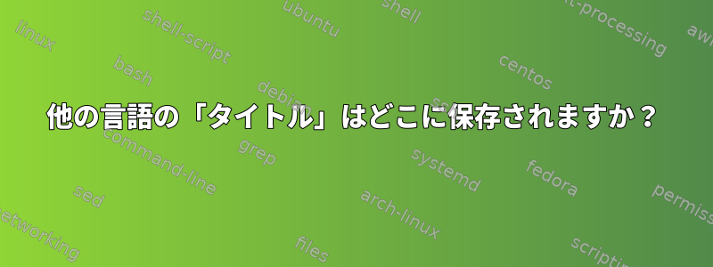 他の言語の「タイトル」はどこに保存されますか？