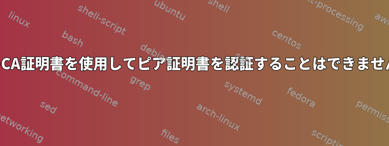 そのCA証明書を使用してピア証明書を認証することはできません。