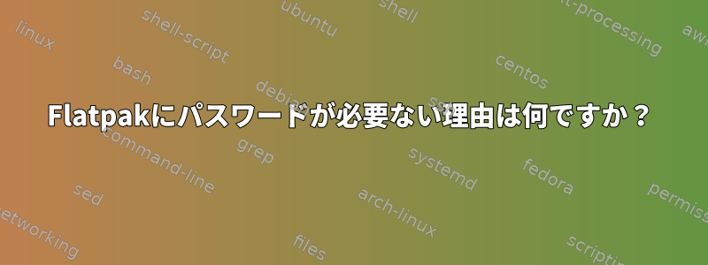 Flatpakにパスワードが必要ない理由は何ですか？