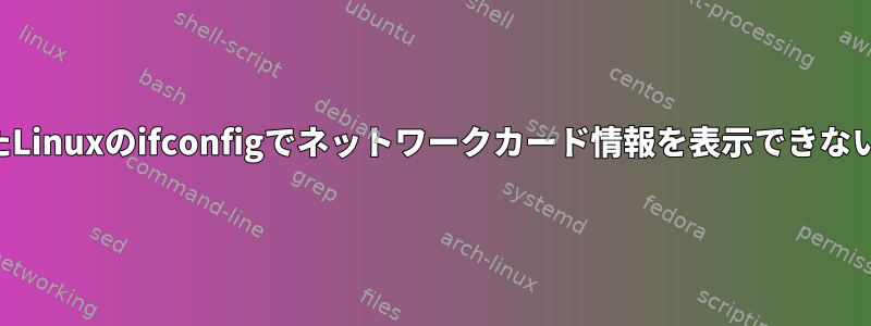 カスタマイズされたLinuxのifconfigでネットワークカード情報を表示できないのはなぜですか？