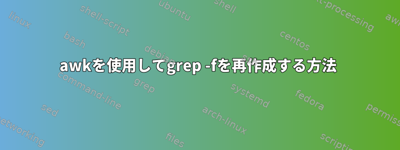 awkを使用してgrep -fを再作成する方法