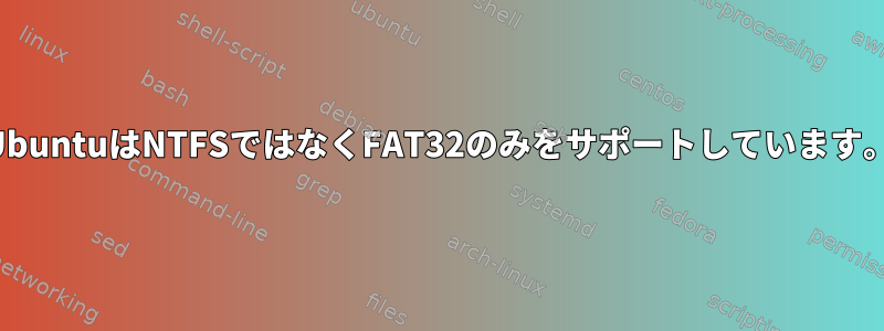 UbuntuはNTFSではなくFAT32のみをサポートしています。