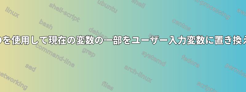 SEDを使用して現在の変数の一部をユーザー入力変数に置き換える