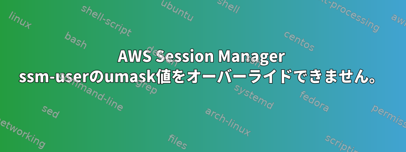 AWS Session Manager ssm-userのumask値をオーバーライドできません。