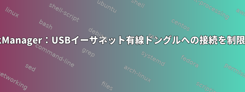 NetworkManager：USBイーサネット有線ドングルへの接続を制限します。