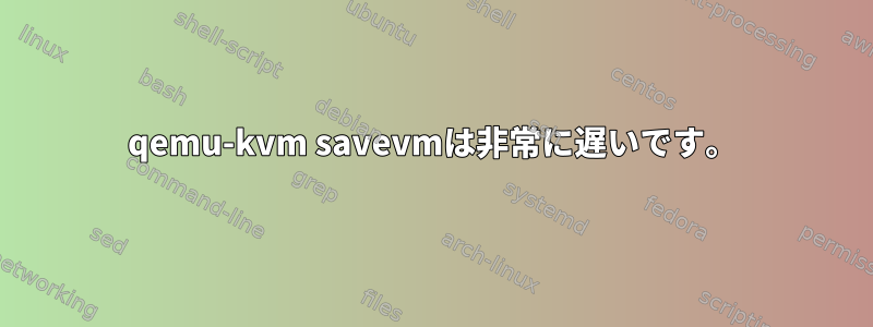 qemu-kvm savevmは非常に遅いです。