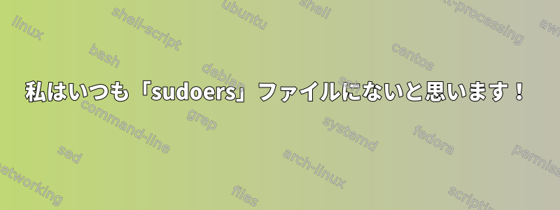 私はいつも「sudoers」ファイルにないと思います！