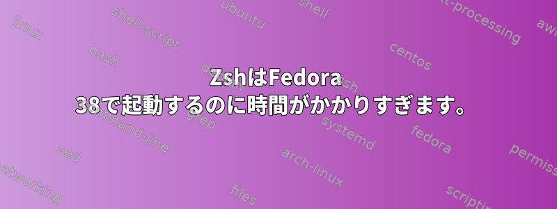 ZshはFedora 38で起動するのに時間がかかりすぎます。