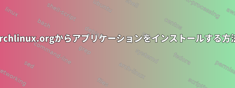 Archlinux.orgからアプリケーションをインストールする方法