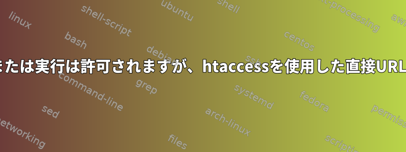 Webファイルの表示および/または実行は許可されますが、htaccessを使用した直接URLアクセスは許可されません。