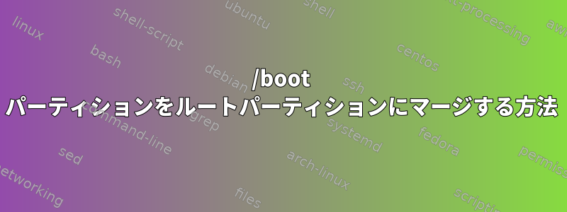 /boot パーティションをルートパーティションにマージする方法