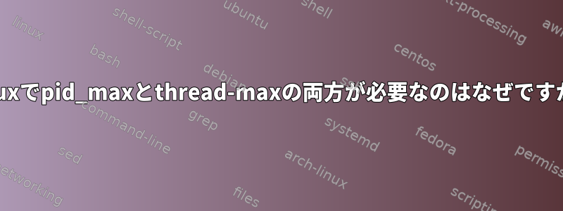 Linuxでpid_maxとthread-maxの両方が必要なのはなぜですか？