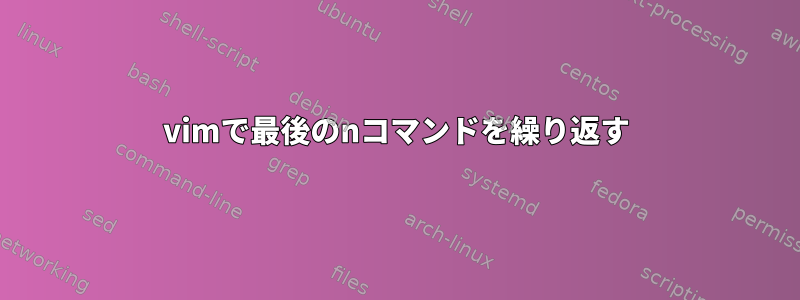 vimで最後のnコマンドを繰り返す