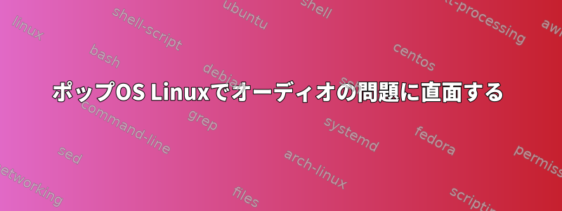 ポップOS Linuxでオーディオの問題に直面する