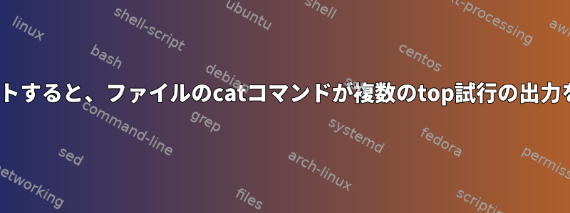 topをファイルにリダイレクトすると、ファイルのcatコマンドが複数のtop試行の出力を表示するのはなぜですか？