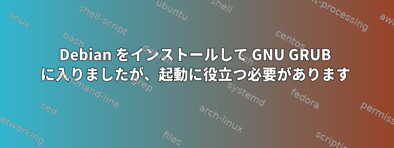 Debian をインストールして GNU GRUB に入りましたが、起動に役立つ必要があります