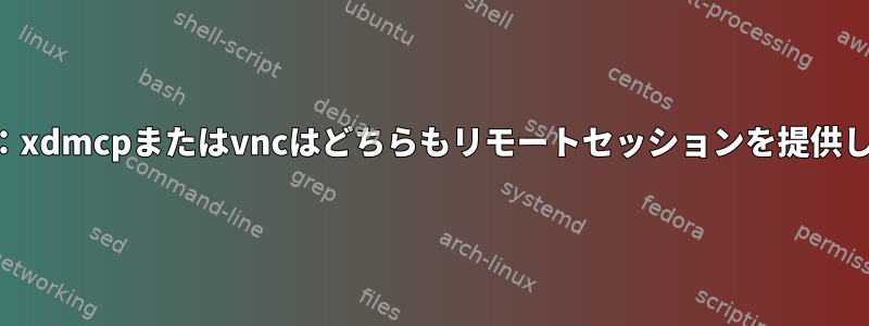 lightdm：xdmcpまたはvncはどちらもリモートセッションを提供しません。