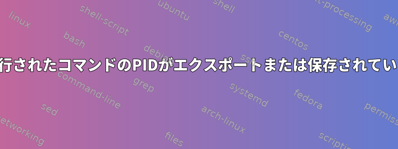 最後に実行されたコマンドのPIDがエクスポートまたは保存されていません。