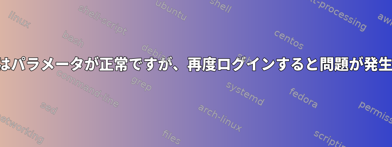 起動時にはパラメータが正常ですが、再度ログインすると問題が発生します。