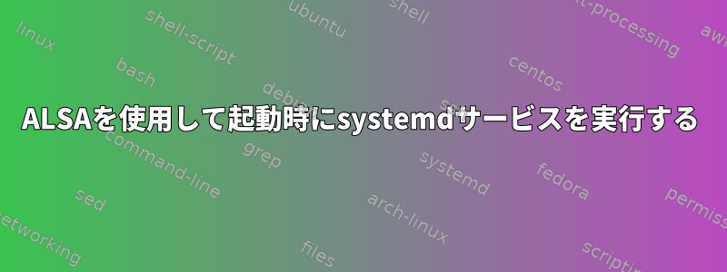 ALSAを使用して起動時にsystemdサービスを実行する