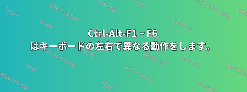 Ctrl-Alt-F1～F6 はキーボードの左右で異なる動作をします。