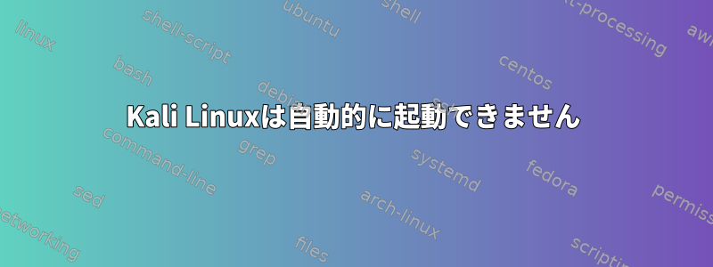 Kali Linuxは自動的に起動できません