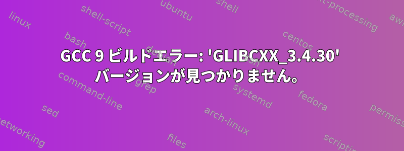 GCC 9 ビルドエラー: 'GLIBCXX_3.4.30' バージョンが見つかりません。