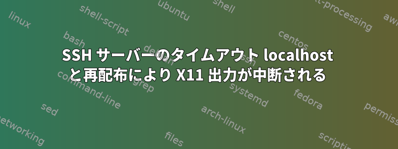 SSH サーバーのタイムアウト localhost と再配布により X11 出力が中断される