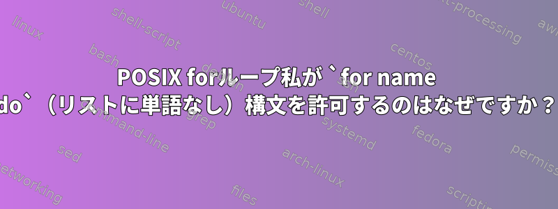 POSIX forループ私が `for name do`（リストに単語なし）構文を許可するのはなぜですか？