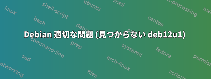 Debian 適切な問題 (見つからない deb12u1)