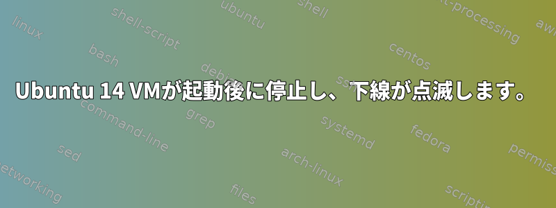 Ubuntu 14 VMが起動後に停止し、下線が点滅します。