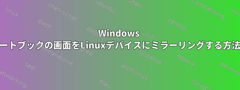 Windows 10ノートブックの画面をLinuxデバイスにミラーリングする方法は？