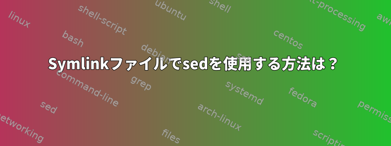 Symlinkファイルでsedを使用する方法は？