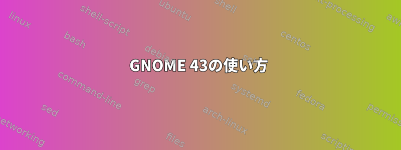 GNOME 43の使い方