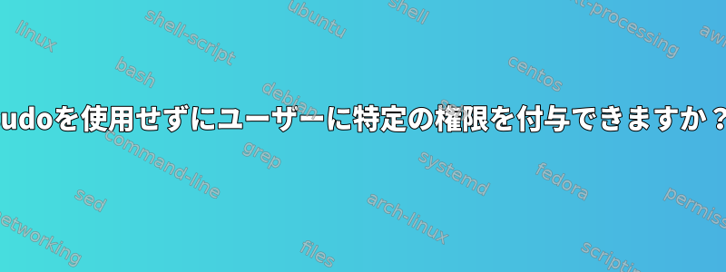 sudoを使用せずにユーザーに特定の権限を付与できますか？