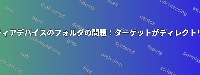 マウントされたメディアデバイスのフォルダの問題：ターゲットがディレクトリではありません。