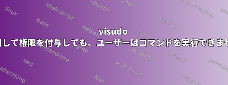 visudo を使用して権限を付与しても、ユーザーはコマンドを実行できません。