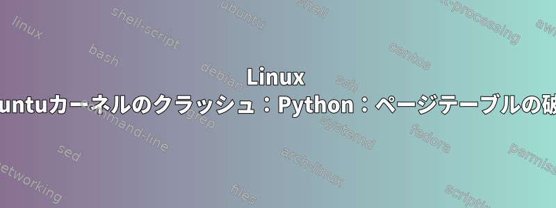 Linux Ubuntuカーネルのクラッシュ：Python：ページテーブルの破損