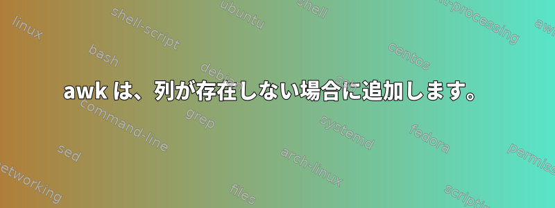 awk は、列が存在しない場合に追加します。