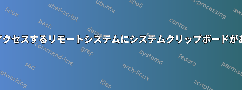 SSH経由でアクセスするリモートシステムにシステムクリップボードがありますか？