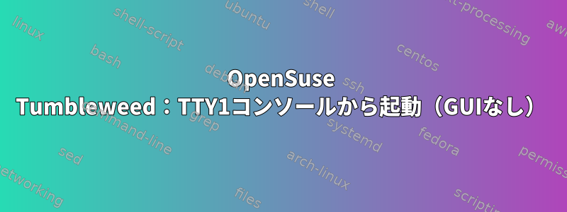 OpenSuse Tumbleweed：TTY1コンソールから起動（GUIなし）