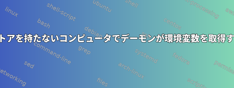 永続ストアを持たないコンピュータでデーモンが環境変数を取得する方法