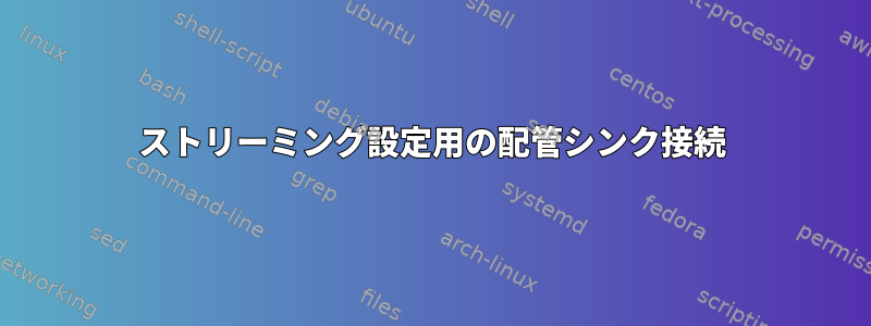 ストリーミング設定用の配管シンク接続