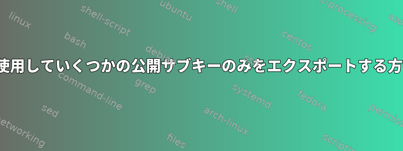 gpgを使用していくつかの公開サブキーのみをエクスポートする方法は？