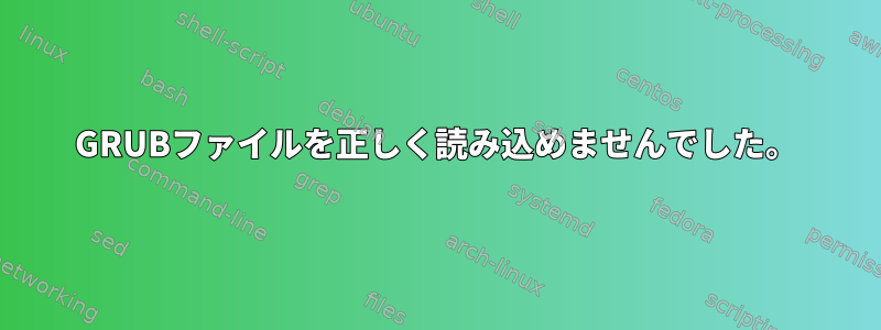 GRUBファイルを正しく読み込めませんでした。