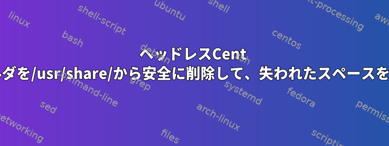 ヘッドレスCent OSのすべてのフォルダを/usr/share/から安全に削除して、失われたスペースを再利用できますか？