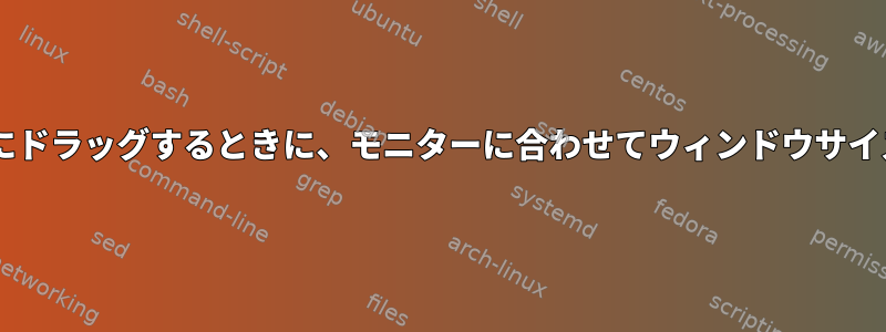 Gnomeから小さなモニターにドラッグするときに、モニターに合わせてウィンドウサイズを自動的に調整しますか？